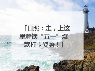 日照：走，上这里解锁“五一”爆款打卡姿势！