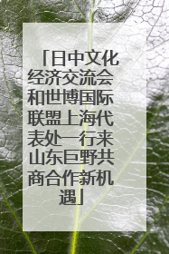日中文化经济交流会和世博国际联盟上海代表处一行来山东巨野共商合作新机遇