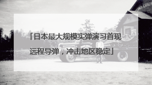 日本最大规模实弹演习首现远程导弹，冲击地区稳定