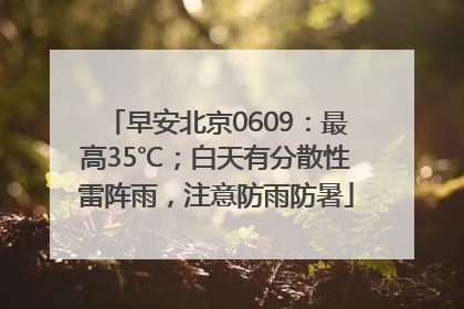 早安北京0609：最高35℃；白天有分散性雷阵雨，注意防雨防暑