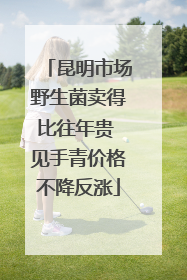 昆明市场野生菌卖得比往年贵 见手青价格不降反涨