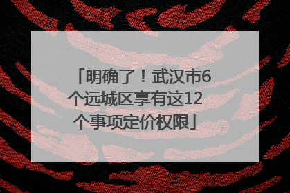 明确了！武汉市6个远城区享有这12个事项定价权限