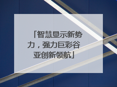 智慧显示新势力，强力巨彩谷亚创新领航