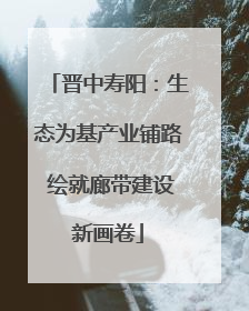 晋中寿阳：生态为基产业铺路 绘就廊带建设新画卷