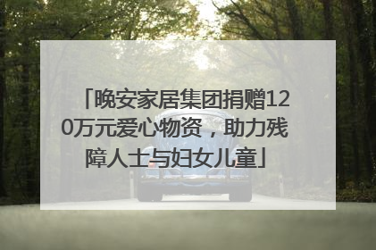 晚安家居集团捐赠120万元爱心物资，助力残障人士与妇女儿童