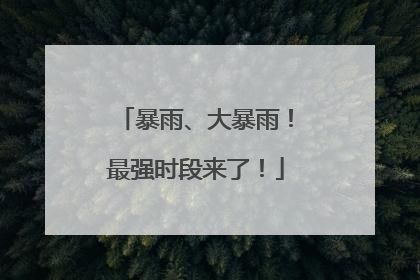 暴雨、大暴雨！最强时段来了！