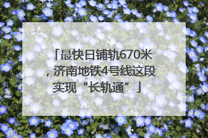 最快日铺轨670米，济南地铁4号线这段实现“长轨通”