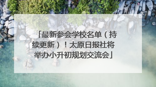 最新参会学校名单（持续更新）！太原日报社将举办小升初规划交流会