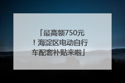 最高领750元！海淀区电动自行车配套补贴来啦