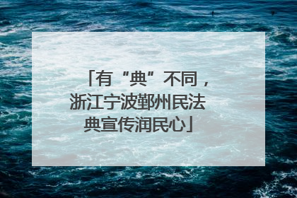 有“典”不同，浙江宁波鄞州民法典宣传润民心