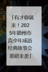 有才你就来！2025年德州市青少年成语经典故事会重磅来袭