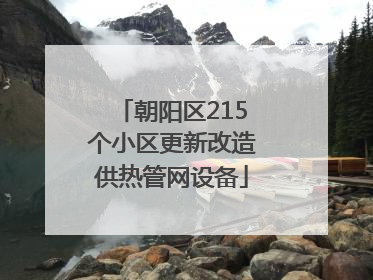 朝阳区215个小区更新改造供热管网设备
