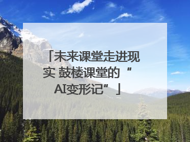 未来课堂走进现实 鼓楼课堂的“AI变形记”