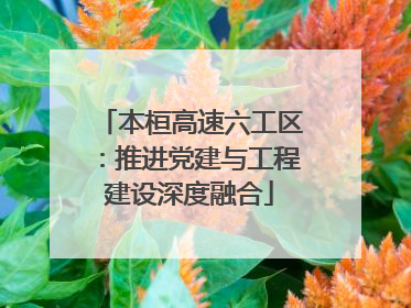 本桓高速六工区：推进党建与工程建设深度融合