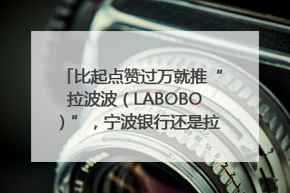 比起点赞过万就推“拉波波（LABOBO）”，宁波银行还是拉业绩吧｜财经辣评