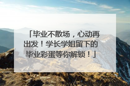 毕业不散场，心动再出发！学长学姐留下的毕业彩蛋等你解锁！
