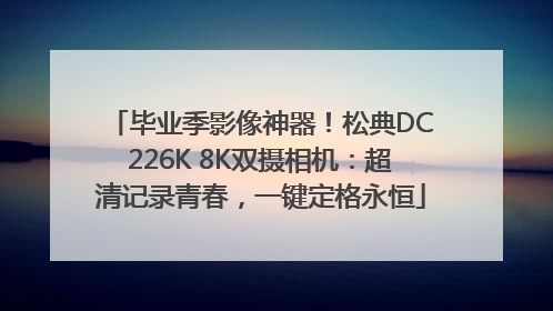 毕业季影像神器！松典DC226K 8K双摄相机：超清记录青春，一键定格永恒