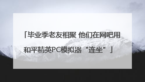 毕业季老友相聚 他们在网吧用和平精英PC模拟器“连坐”