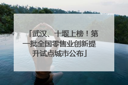 武汉、十堰上榜！第一批全国零售业创新提升试点城市公布