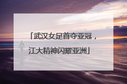 武汉女足首夺亚冠，江大精神闪耀亚洲