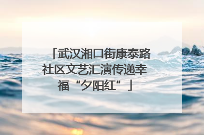 武汉湘口街康泰路社区文艺汇演传递幸福“夕阳红”