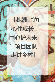 株洲“润心伴成长·同心护未来”项目团队走进乡村