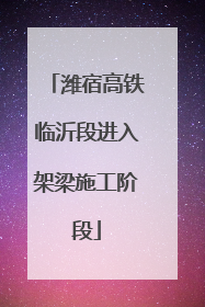 潍宿高铁临沂段进入架梁施工阶段