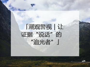 潮观警视｜让证据“说话”的“追光者”