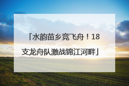 水韵苗乡竞飞舟！18支龙舟队激战锦江河畔