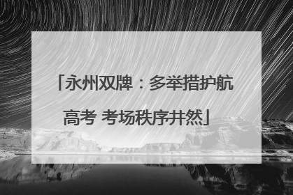 永州双牌：多举措护航高考 考场秩序井然
