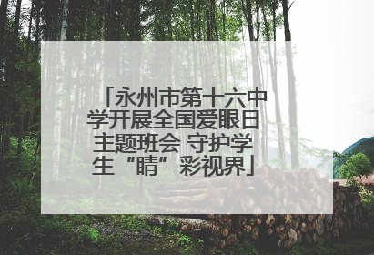 永州市第十六中学开展全国爱眼日主题班会 守护学生“睛”彩视界