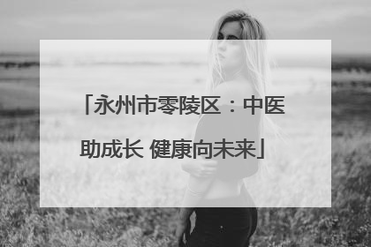 永州市零陵区：中医助成长 健康向未来