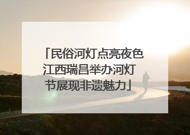 民俗河灯点亮夜色 江西瑞昌举办河灯节展现非遗魅力