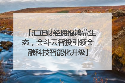 汇正财经拥抱鸿蒙生态，金斗云智投引领金融科技智能化升级