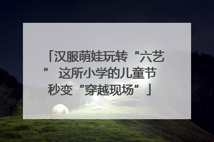 汉服萌娃玩转“六艺” 这所小学的儿童节秒变“穿越现场”