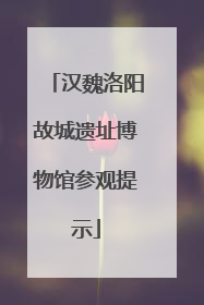 汉魏洛阳故城遗址博物馆参观提示