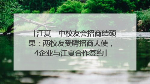 江夏一中校友会招商结硕果：两校友受聘招商大使，4企业与江夏合作签约