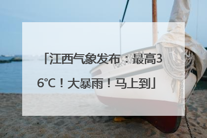 江西气象发布：最高36℃！大暴雨！马上到