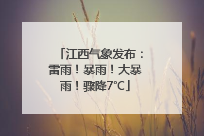 江西气象发布：雷雨！暴雨！大暴雨！骤降7℃