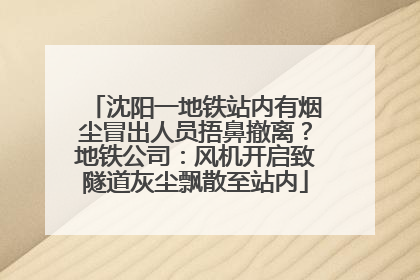 沈阳一地铁站内有烟尘冒出人员捂鼻撤离？地铁公司：风机开启致隧道灰尘飘散至站内