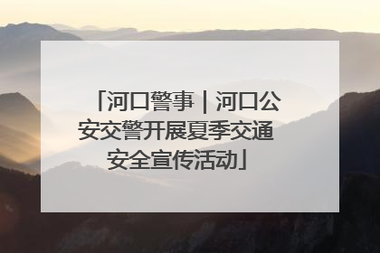 河口警事｜河口公安交警开展夏季交通安全宣传活动