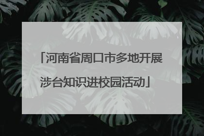 河南省周口市多地开展涉台知识进校园活动
