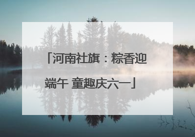 河南社旗：粽香迎端午 童趣庆六一