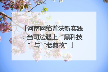 河南网络普法新实践：当司法遇上“黑科技”与“老典故”