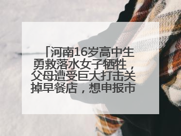 河南16岁高中生勇救落水女子牺牲，父母遭受巨大打击关掉早餐店，想申报市级见义勇为