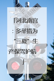 河北南宫：多举措为“三夏”生产保驾护航