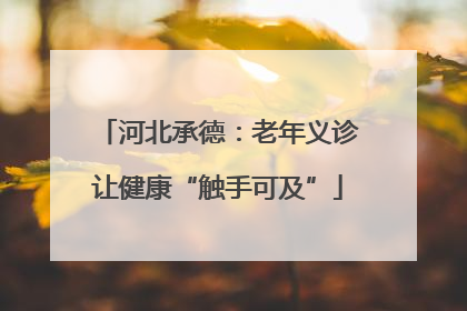 河北承德：老年义诊让健康“触手可及”
