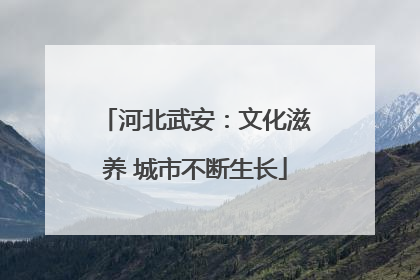 河北武安：文化滋养 城市不断生长