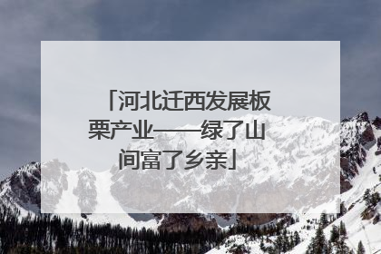 河北迁西发展板栗产业——绿了山间富了乡亲