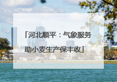 河北顺平：气象服务助小麦生产保丰收